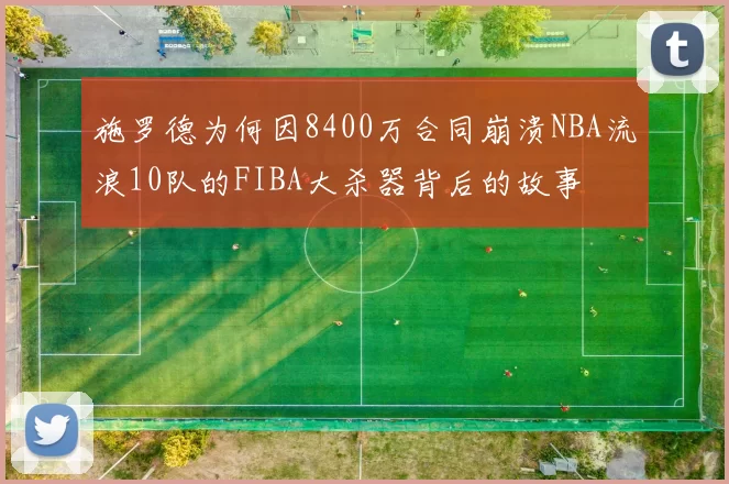 施罗德为何因8400万合同崩溃NBA流浪10队的FIBA大杀器背后的故事