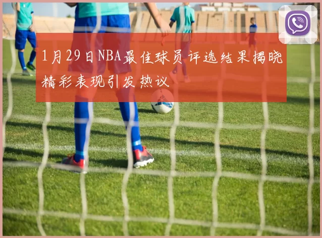 1月29日NBA最佳球员评选结果揭晓精彩表现引发热议