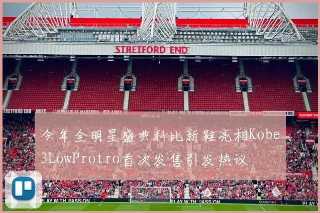 今年全明星盛典科比新鞋亮相Kobe3LowProtro首次发售引发热议