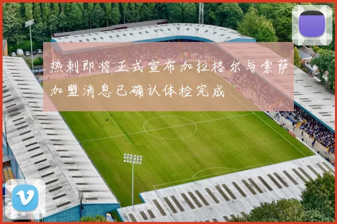 热刺即将正式宣布加拉格尔与索萨加盟消息已确认体检完成