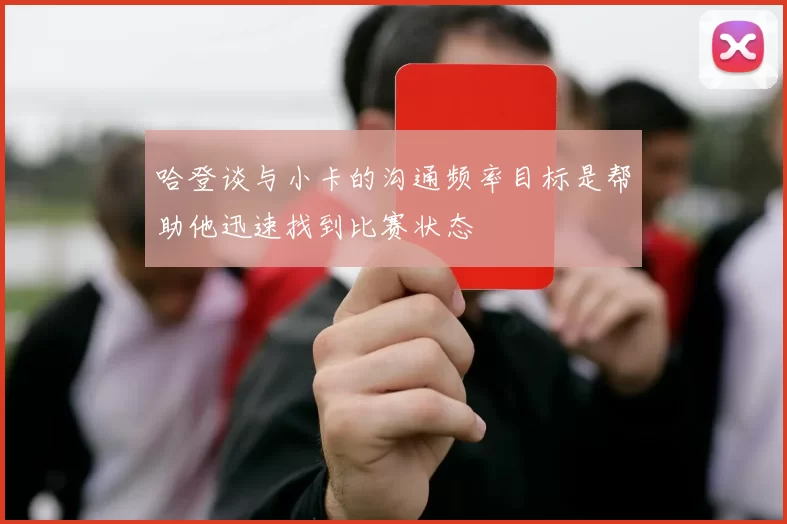 哈登谈与小卡的沟通频率目标是帮助他迅速找到比赛状态